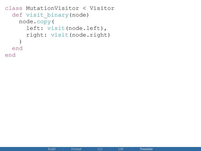 Build · Format · CLI · LSP · Translate
class MutationVisitor < Visitor


def visit_binary(node)


node.copy(


left: visit(node.left),


right: visit(node.right)


)


end


end
