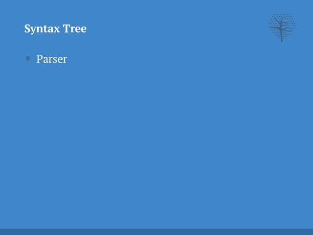 Parser
Syntax Tree
