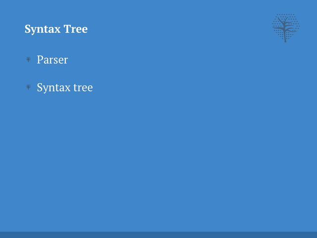 Parser


Syntax tree
Syntax Tree
