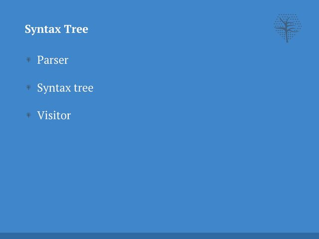 Parser


Syntax tree


Visitor
Syntax Tree
