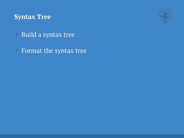 Syntax Tree
Build a syntax tree


Format the syntax tree



