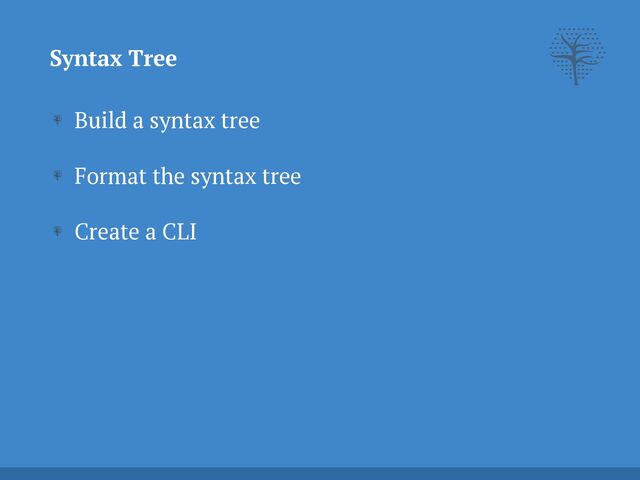 Syntax Tree
Build a syntax tree


Format the syntax tree


Create a CLI


