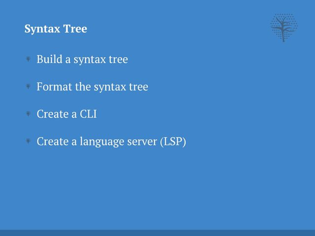 Syntax Tree
Build a syntax tree


Format the syntax tree


Create a CLI


Create a language server (LSP)


