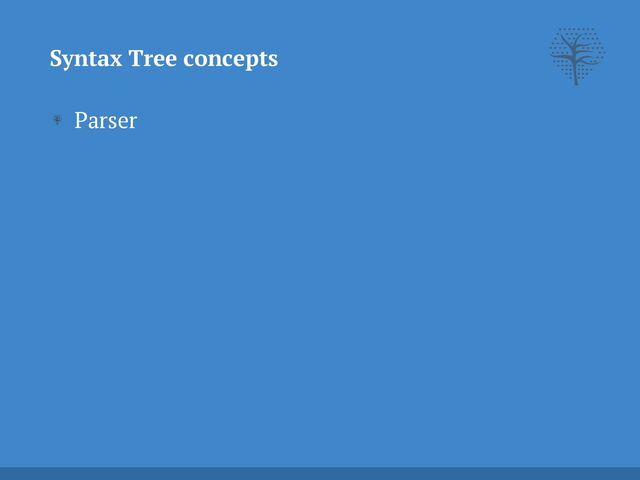 Parser
Syntax Tree concepts
