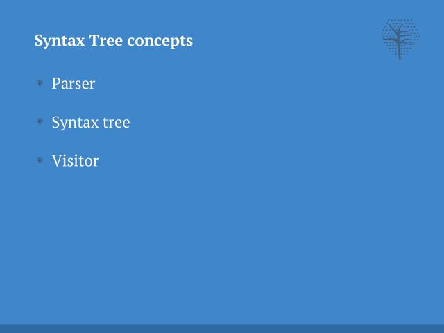 Parser


Syntax tree


Visitor
Syntax Tree concepts
