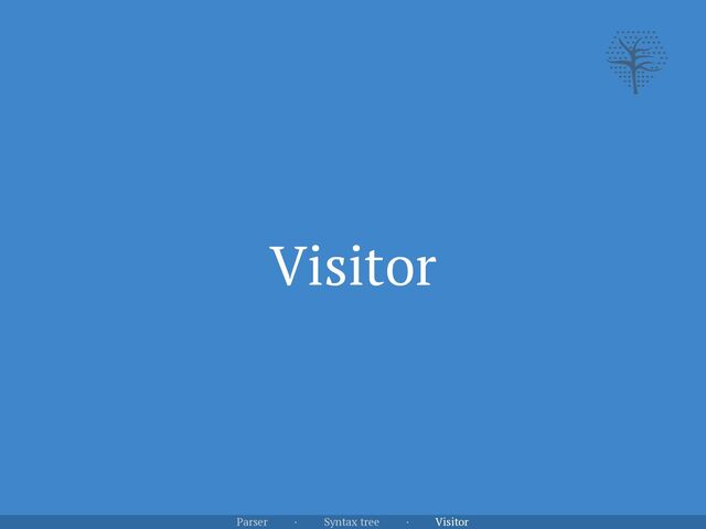 Visitor
Parser · Syntax tree · Visitor
