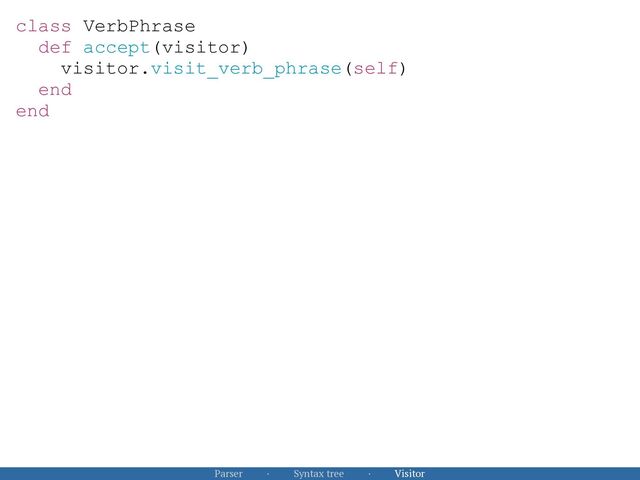 class VerbPhrase


def accept(visitor)


visitor.visit_verb_phrase(self)


end


end


Parser · Syntax tree · Visitor
