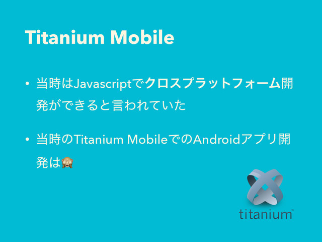 Titanium Mobile
• ౰࣌͸JavascriptͰΫϩεϓϥοτϑΥʔϜ։
ൃ͕Ͱ͖ΔͱݴΘΕ͍ͯͨ
• ౰࣌ͷTitanium MobileͰͷAndroidΞϓϦ։
ൃ͸
