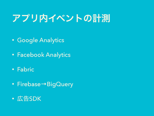 ΞϓϦ಺Πϕϯτͷܭଌ
• Google Analytics
• Facebook Analytics
• Fabric
• Firebase→BigQuery
• ޿ࠂSDK
