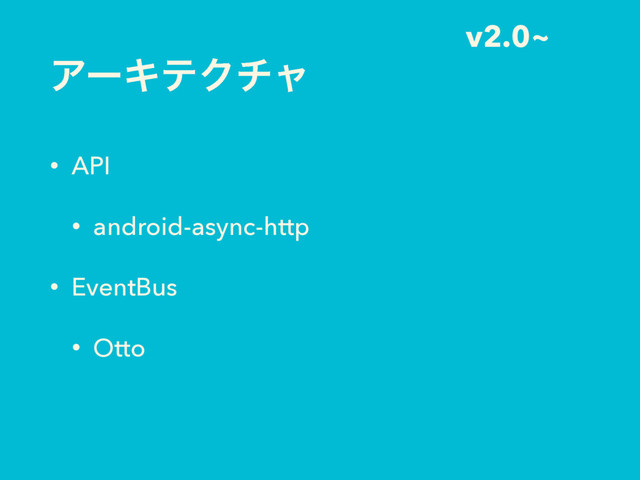 ΞʔΩςΫνϟ
• API
• android-async-http
• EventBus
• Otto
v2.0~
