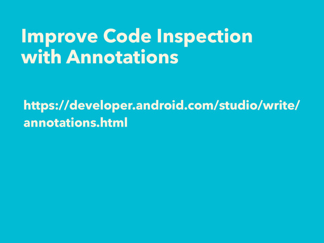 https://developer.android.com/studio/write/
annotations.html
Improve Code Inspection
with Annotations
