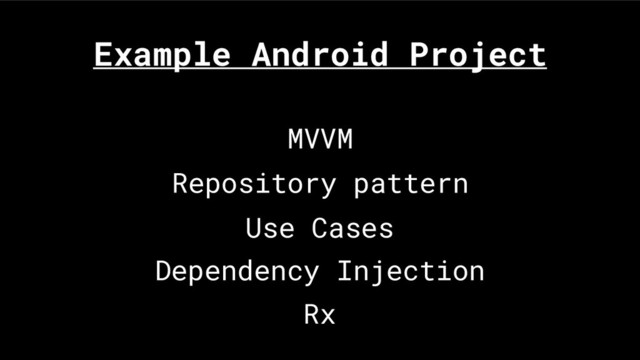 MVVM
Repository pattern
Use Cases
Dependency Injection
Rx
Example Android Project
