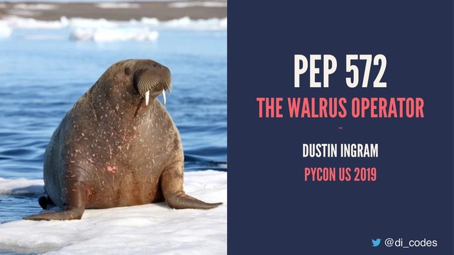 PEP 572
THE WALRUS OPERATOR
~
DUSTIN INGRAM
PYCON US 2019
@di_codes
