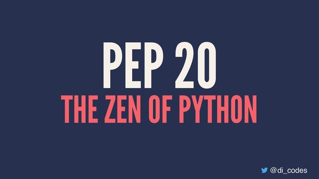 PEP 20
THE ZEN OF PYTHON
@di_codes

