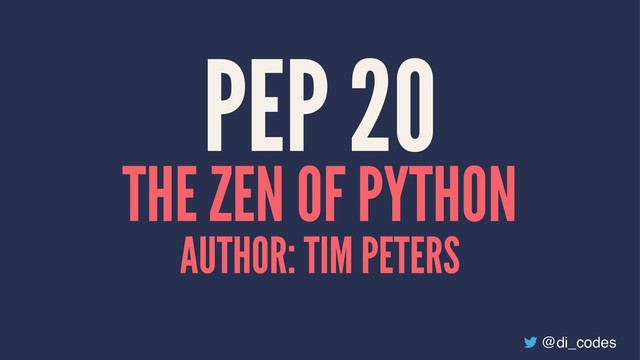 PEP 20
THE ZEN OF PYTHON
AUTHOR: TIM PETERS
@di_codes
