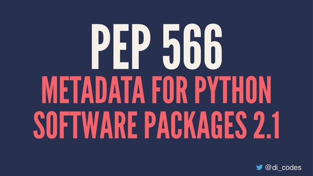 PEP 566
METADATA FOR PYTHON
SOFTWARE PACKAGES 2.1
@di_codes
