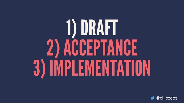 1) DRAFT
2) ACCEPTANCE
3) IMPLEMENTATION
@di_codes
