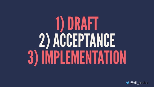 1) DRAFT
2) ACCEPTANCE
3) IMPLEMENTATION
@di_codes
