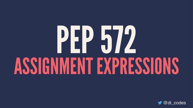 PEP 572
ASSIGNMENT EXPRESSIONS
@di_codes

