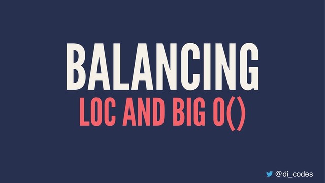 BALANCING
LOC AND BIG O()
@di_codes
