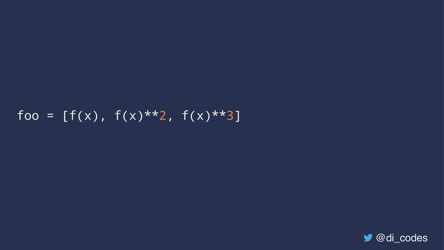 foo = [f(x), f(x)**2, f(x)**3]
@di_codes
