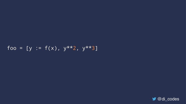 foo = [y := f(x), y**2, y**3]
@di_codes
