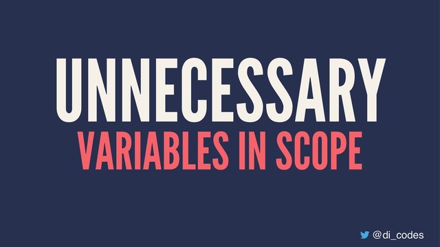 UNNECESSARY
VARIABLES IN SCOPE
@di_codes
