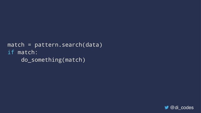 match = pattern.search(data)
if match:
do_something(match)
@di_codes
