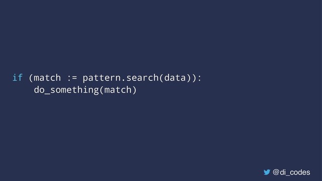 if (match := pattern.search(data)):
do_something(match)
@di_codes
