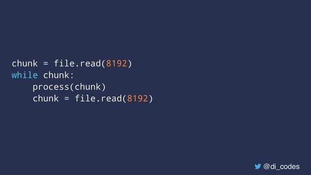 chunk = file.read(8192)
while chunk:
process(chunk)
chunk = file.read(8192)
@di_codes
