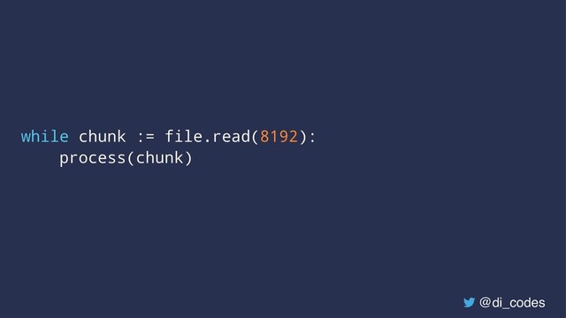 while chunk := file.read(8192):
process(chunk)
@di_codes
