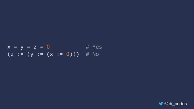 x = y = z = 0 # Yes
(z := (y := (x := 0))) # No
@di_codes
