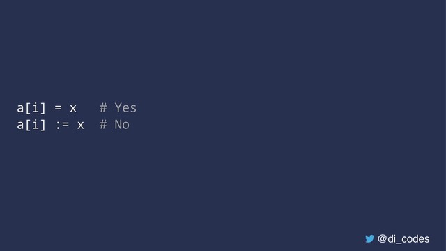 a[i] = x # Yes
a[i] := x # No
@di_codes
