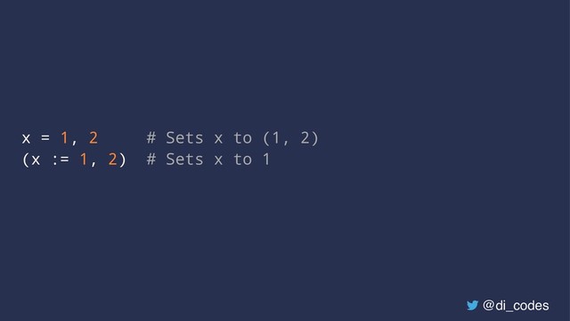 x = 1, 2 # Sets x to (1, 2)
(x := 1, 2) # Sets x to 1
@di_codes
