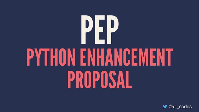 PEP
PYTHON ENHANCEMENT
PROPOSAL
@di_codes
