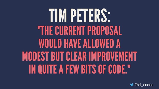 TIM PETERS:
"THE CURRENT PROPOSAL
WOULD HAVE ALLOWED A
MODEST BUT CLEAR IMPROVEMENT
IN QUITE A FEW BITS OF CODE."
@di_codes

