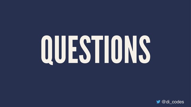 QUESTIONS
@di_codes
