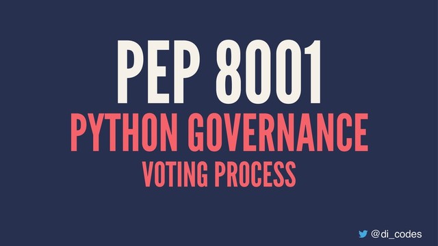 PEP 8001
PYTHON GOVERNANCE
VOTING PROCESS
@di_codes
