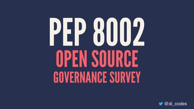 PEP 8002
OPEN SOURCE
GOVERNANCE SURVEY
@di_codes
