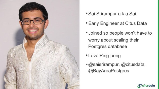 •Sai Srirampur a.k.a Sai
•Early Engineer at Citus Data
•Joined so people won’t have to
worry about scaling their
Postgres database
•Love Ping-pong
•@saisrirampur, @citusdata,
@BayAreaPostgres
