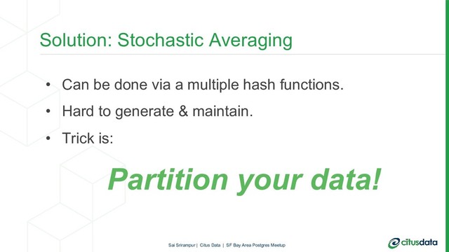 Solution: Stochastic Averaging
• Can be done via a multiple hash functions.
• Hard to generate & maintain.
• Trick is:
Partition your data!
Sai Srirampur | Citus Data | SF Bay Area Postgres Meetup
