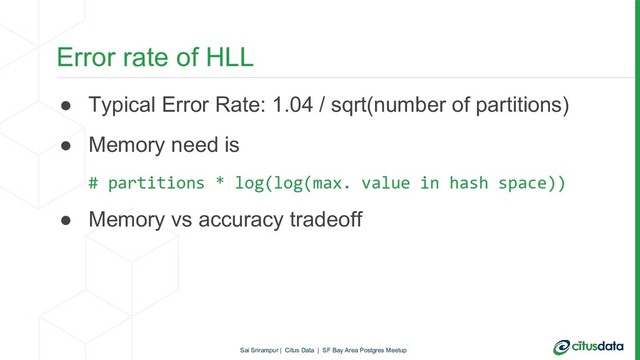 Error rate of HLL
● Typical Error Rate: 1.04 / sqrt(number of partitions)
● Memory need is
# partitions * log(log(max. value in hash space))
● Memory vs accuracy tradeoff
Sai Srirampur | Citus Data | SF Bay Area Postgres Meetup
