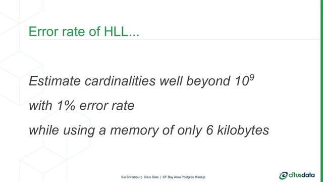 Error rate of HLL...
Estimate cardinalities well beyond 109
with 1% error rate
while using a memory of only 6 kilobytes
Sai Srirampur | Citus Data | SF Bay Area Postgres Meetup
