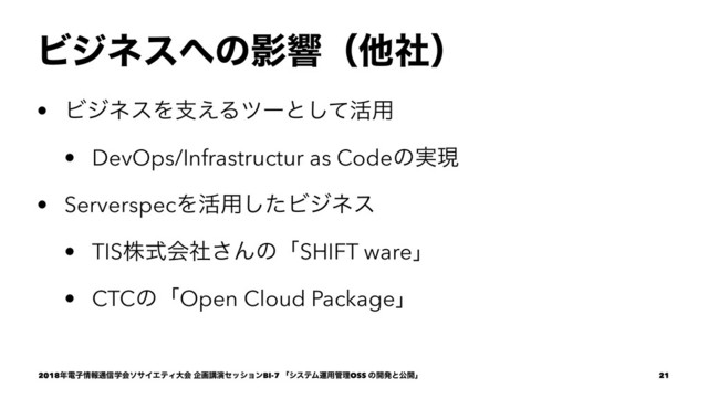 Ϗδωε΁ͷӨڹʢଞࣾʣ
• ϏδωεΛࢧ͑Δπʔͱͯ͠׆༻
• DevOps/Infrastructur as Codeͷ࣮ݱ
• ServerspecΛ׆༻ͨ͠Ϗδωε
• TISגࣜձࣾ͞ΜͷʮSHIFT wareʯ
• CTCͷʮOpen Cloud Packageʯ
2018೥ిࢠ৘ใ௨৴ֶձιαΠΤςΟେձ اըߨԋηογϣϯBI-7 ʮγεςϜӡ༻؅ཧOSS ͷ։ൃͱެ։ʯ 21
