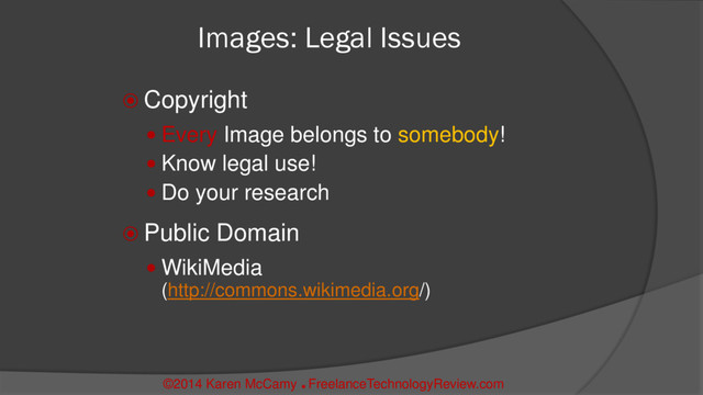 Images: Legal Issues
 Copyright
 Every Image belongs to somebody!
 Know legal use!
 Do your research
 Public Domain
 WikiMedia
(http://commons.wikimedia.org/)
©2014 Karen McCamy 
FreelanceTechnologyReview.com

