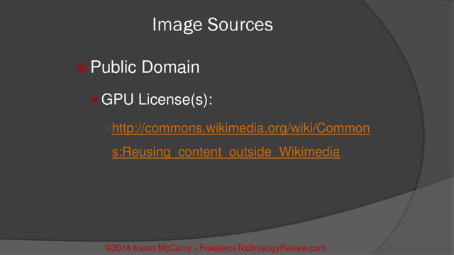 Image Sources
 Public Domain
 GPU License(s):
○ http://commons.wikimedia.org/wiki/Common
s:Reusing_content_outside_Wikimedia
©2014 Karen McCamy 
FreelanceTechnologyReview.com
