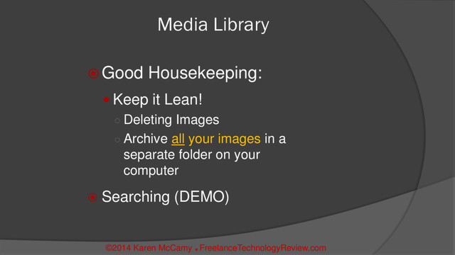 Media Library
 Good Housekeeping:
 Keep it Lean!
○ Deleting Images
○ Archive all your images in a
separate folder on your
computer
 Searching (DEMO)
©2014 Karen McCamy 
FreelanceTechnologyReview.com
