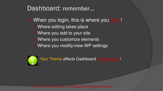 Dashboard: remember…
 When you login, this is where you start!
 Where editing takes place
 Where you add to your site
 Where you customize elements
 Where you modify/view WP settings
Your Theme affects Dashboard appearance!
©2014 Karen McCamy 
FreelanceTechnologyReview.com
