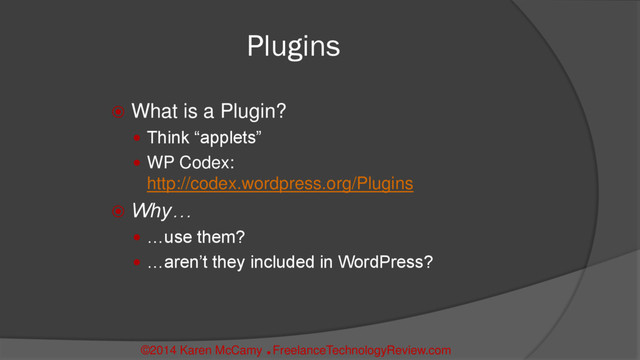 Plugins
 What is a Plugin?
 Think “applets”
 WP Codex:
http://codex.wordpress.org/Plugins
 Why…
 …use them?
 …aren’t they included in WordPress?
©2014 Karen McCamy 
FreelanceTechnologyReview.com
