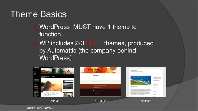 Theme Basics
 WordPress MUST have 1 theme to
function…
 WP includes 2-3 FREE themes, produced
by Automattic (the company behind
WordPress)
Karen McCamy -
“2014” “2013” “2012”
